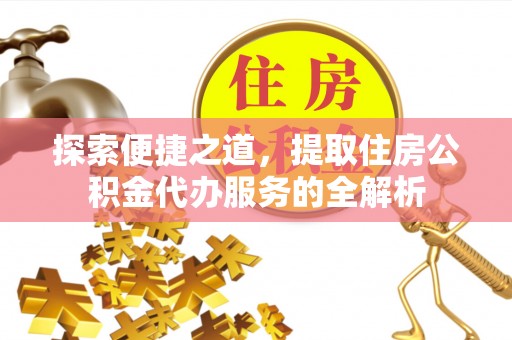 高雄探索便捷之道，提取住房公积金代办服务的全解析