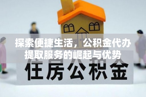 高雄探索便捷生活，公积金代办提取服务的崛起与优势