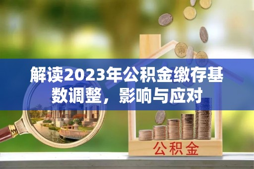 高雄解读2023年公积金缴存基数调整，影响与应对