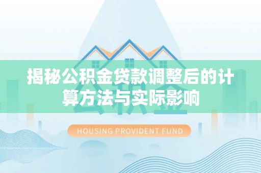 高雄揭秘公积金贷款调整后的计算方法与实际影响