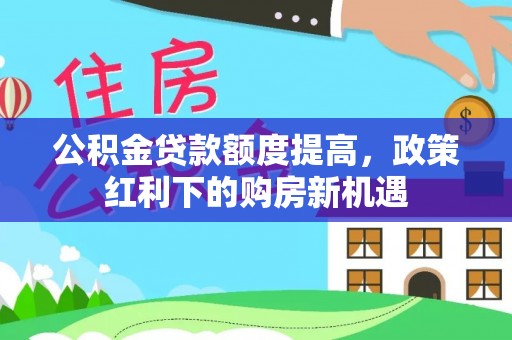 高雄公积金贷款额度提高，政策红利下的购房新机遇