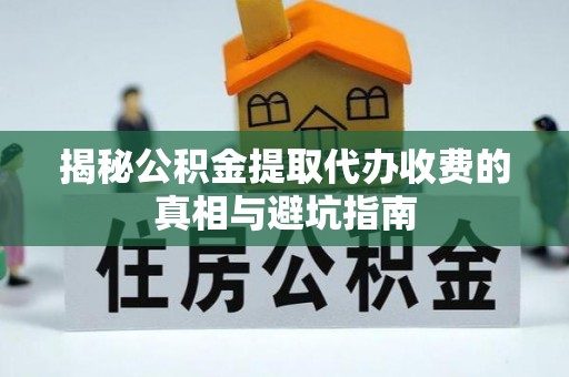 高雄揭秘公积金提取代办收费的真相与避坑指南