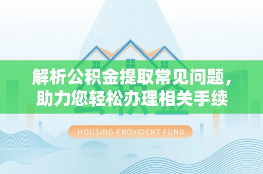 高雄解析公积金提取常见问题，助力您轻松办理相关手续