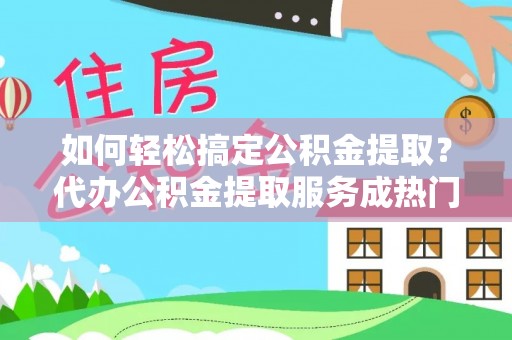 高雄如何轻松搞定公积金提取？代办公积金提取服务成热门选择