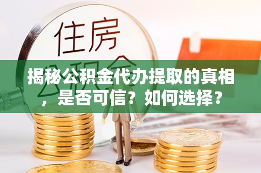 高雄揭秘公积金代办提取的真相，是否可信？如何选择？