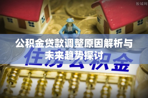高雄公积金贷款调整原因解析与未来趋势探讨