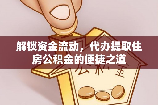 高雄解锁资金流动，代办提取住房公积金的便捷之道
