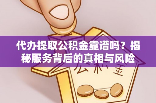 高雄代办提取公积金靠谱吗？揭秘服务背后的真相与风险