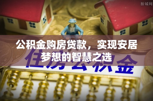 高雄公积金购房贷款，实现安居梦想的智慧之选
