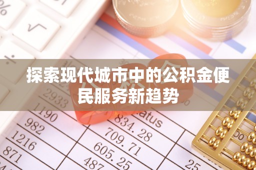 高雄探索现代城市中的公积金便民服务新趋势