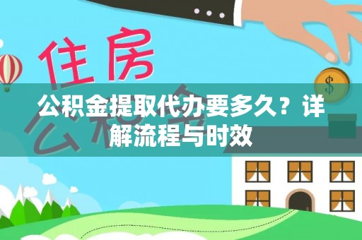 高雄公积金提取代办要多久？详解流程与时效
