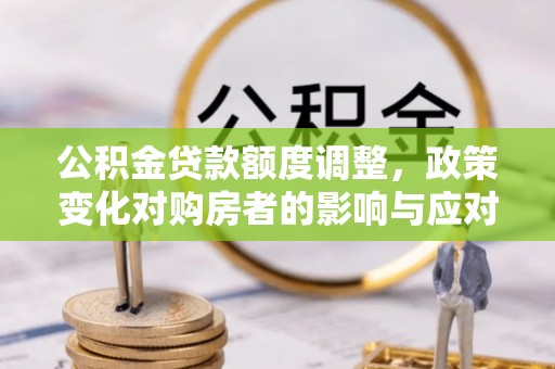 高雄公积金贷款额度调整，政策变化对购房者的影响与应对策略