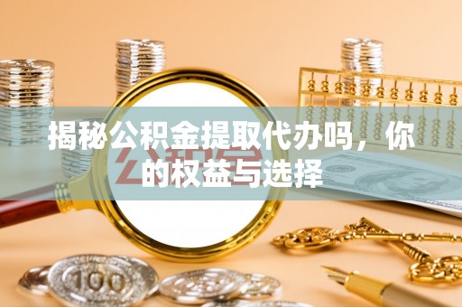 高雄揭秘公积金提取代办吗，你的权益与选择