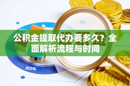 高雄公积金提取代办要多久？全面解析流程与时间