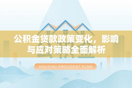 高雄公积金贷款政策变化，影响与应对策略全面解析