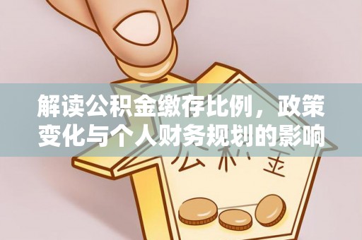 高雄解读公积金缴存比例，政策变化与个人财务规划的影响