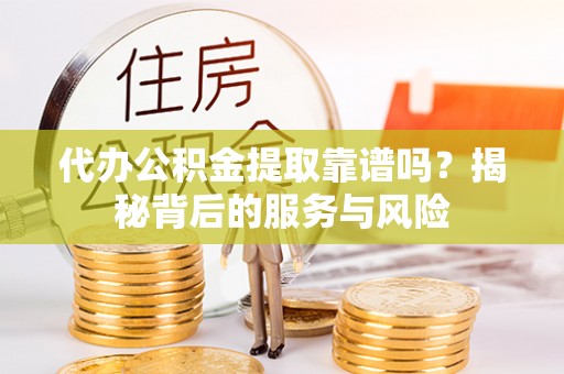 高雄代办公积金提取靠谱吗？揭秘背后的服务与风险