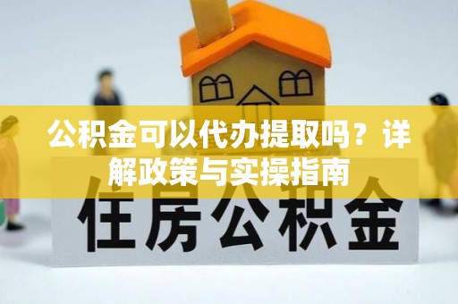 高雄公积金可以代办提取吗？详解政策与实操指南
