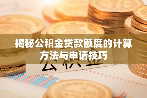 高雄揭秘公积金贷款额度的计算方法与申请技巧
