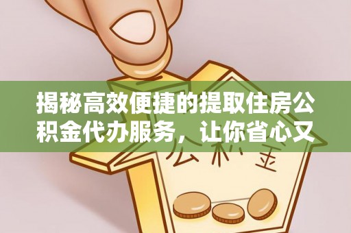 高雄揭秘高效便捷的提取住房公积金代办服务，让你省心又省力