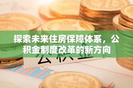 高雄探索未来住房保障体系，公积金制度改革的新方向