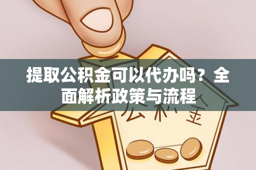 高雄提取公积金可以代办吗？全面解析政策与流程