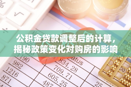 高雄公积金贷款调整后的计算，揭秘政策变化对购房的影响