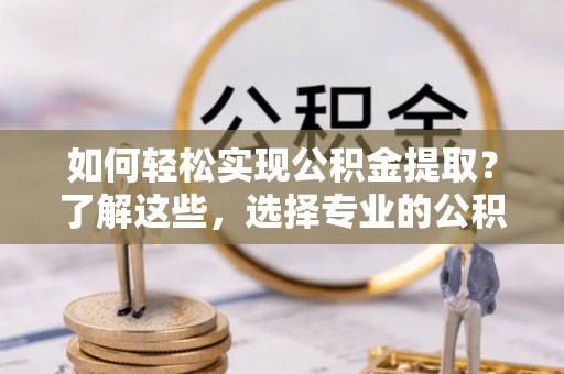高雄如何轻松实现公积金提取？了解这些，选择专业的公积金提取代办服务