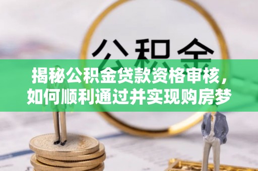 高雄揭秘公积金贷款资格审核，如何顺利通过并实现购房梦想