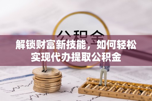 高雄解锁财富新技能，如何轻松实现代办提取公积金