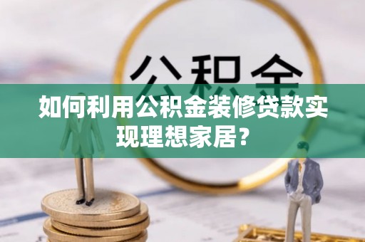 高雄如何利用公积金装修贷款实现理想家居？