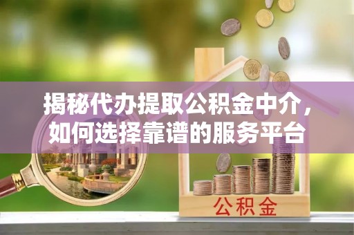 高雄揭秘代办提取公积金中介，如何选择靠谱的服务平台
