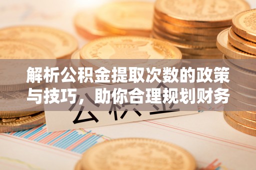 高雄解析公积金提取次数的政策与技巧，助你合理规划财务未来