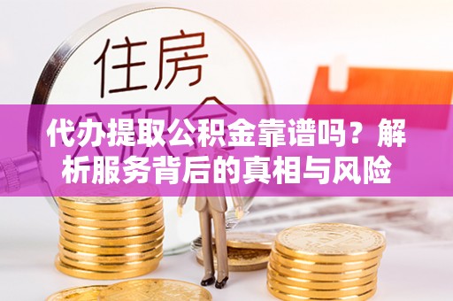 高雄代办提取公积金靠谱吗？解析服务背后的真相与风险