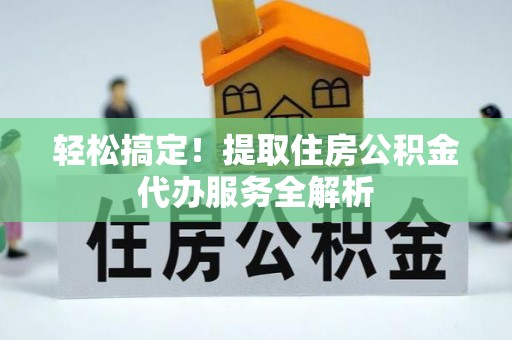 高雄轻松搞定！提取住房公积金代办服务全解析