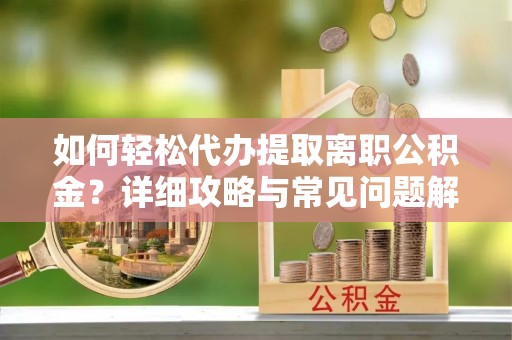 高雄如何轻松代办提取离职公积金？详细攻略与常见问题解析