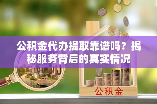 高雄公积金代办提取靠谱吗？揭秘服务背后的真实情况