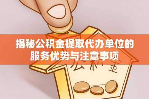 高雄揭秘公积金提取代办单位的服务优势与注意事项