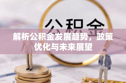 高雄解析公积金发展趋势，政策优化与未来展望