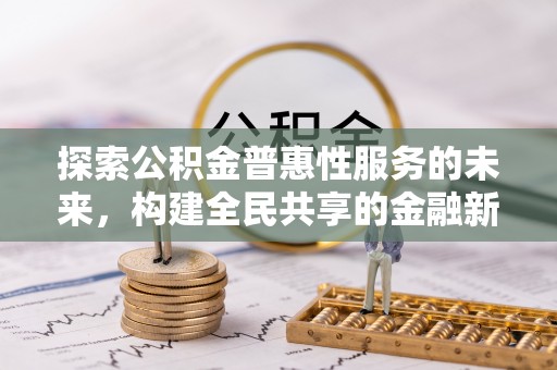 高雄探索公积金普惠性服务的未来，构建全民共享的金融新生态