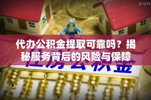 高雄代办公积金提取可靠吗？揭秘服务背后的风险与保障