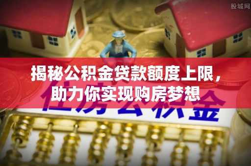 高雄揭秘公积金贷款额度上限，助力你实现购房梦想