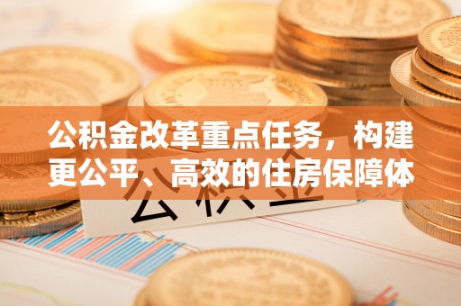 高雄公积金改革重点任务，构建更公平、高效的住房保障体系