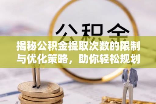 高雄揭秘公积金提取次数的限制与优化策略，助你轻松规划财务未来