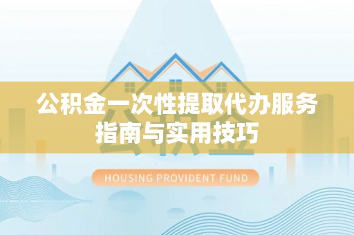 高雄公积金一次性提取代办服务指南与实用技巧