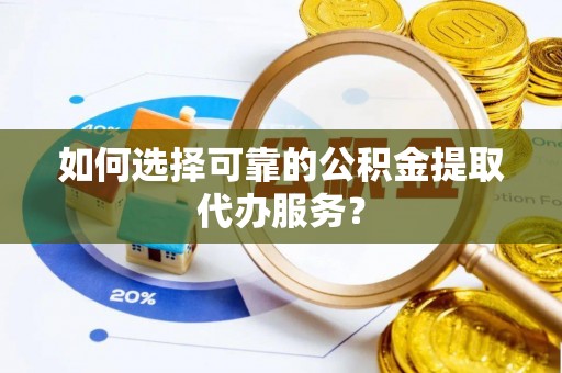 高雄如何选择可靠的公积金提取代办服务？