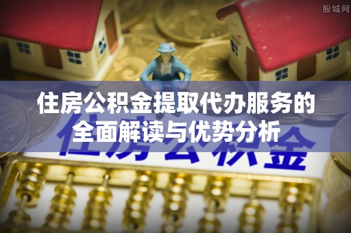 高雄住房公积金提取代办服务的全面解读与优势分析