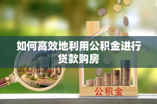 高雄如何高效地利用公积金进行贷款购房